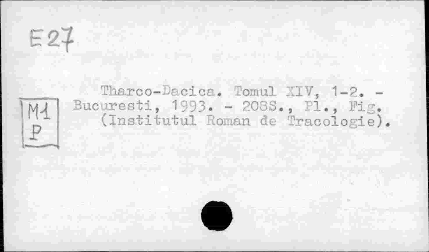 ﻿Tharco-Dacica. Тонші XIV, 1-2. -Bucaresti, 1993_. - 203S., 11., Fig.
(Institutul Roman de Tracologie),